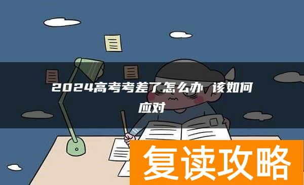 2024高考考差了怎么办 该如何应对