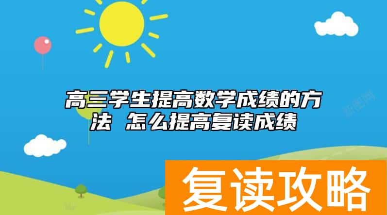 高三学生提高数学成绩的方法 怎么提高复读成绩